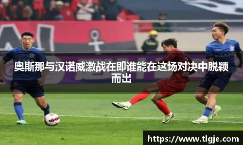 奥斯那与汉诺威激战在即谁能在这场对决中脱颖而出