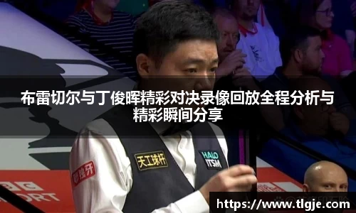布雷切尔与丁俊晖精彩对决录像回放全程分析与精彩瞬间分享