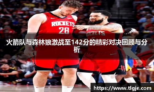 火箭队与森林狼激战至142分的精彩对决回顾与分析