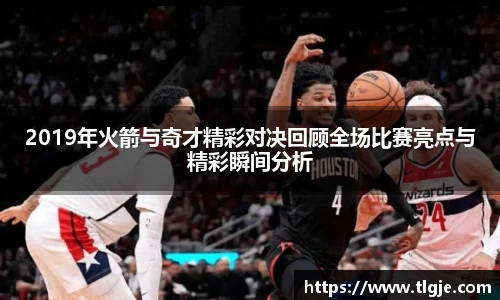2019年火箭与奇才精彩对决回顾全场比赛亮点与精彩瞬间分析