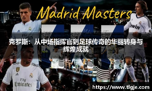 克罗斯：从中场指挥官到足球传奇的华丽转身与辉煌成就