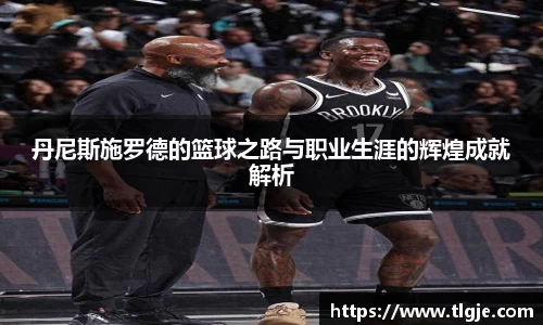 丹尼斯施罗德的篮球之路与职业生涯的辉煌成就解析