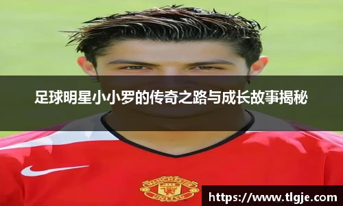 足球明星小小罗的传奇之路与成长故事揭秘