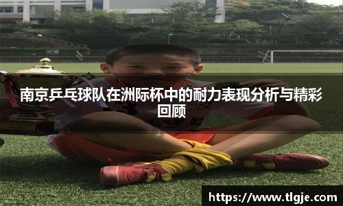 南京乒乓球队在洲际杯中的耐力表现分析与精彩回顾