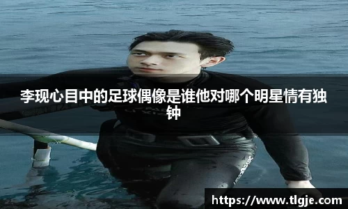 李现心目中的足球偶像是谁他对哪个明星情有独钟