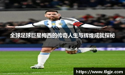 全球足球巨星梅西的传奇人生与辉煌成就探秘
