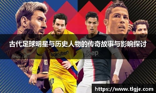古代足球明星与历史人物的传奇故事与影响探讨