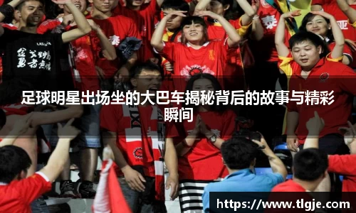 足球明星出场坐的大巴车揭秘背后的故事与精彩瞬间