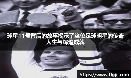 球星11号背后的故事揭示了这位足球明星的传奇人生与辉煌成就