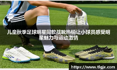 儿童秋季足球明星同款战靴热销让小球员感受明星魅力与运动激情
