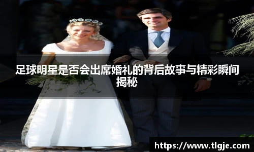 足球明星是否会出席婚礼的背后故事与精彩瞬间揭秘