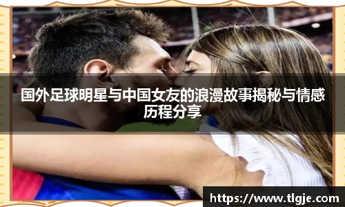 国外足球明星与中国女友的浪漫故事揭秘与情感历程分享